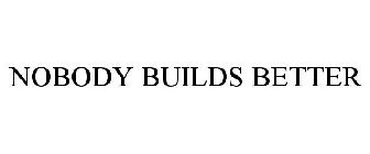 NOBODY BUILDS BETTER