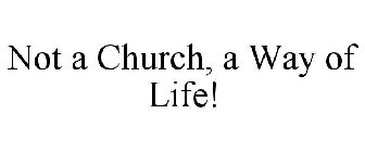 NOT A CHURCH, A WAY OF LIFE!