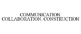 COMMUNICATION. COLLABORATION. CONSTRUCTION