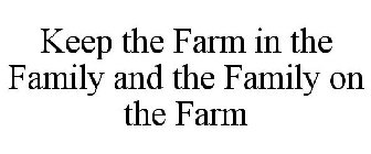 KEEP THE FARM IN THE FAMILY AND THE FAMILY ON THE FARM