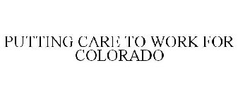 PUTTING CARE TO WORK FOR COLORADO