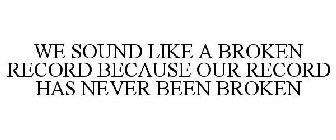 WE SOUND LIKE A BROKEN RECORD BECAUSE OUR RECORD HAS NEVER BEEN BROKEN