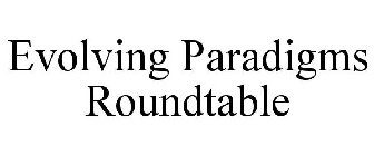EVOLVING PARADIGMS ROUNDTABLE