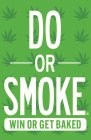 DO OR SMOKE WIN OR GET BAKED
