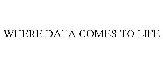 WHERE DATA COMES TO LIFE