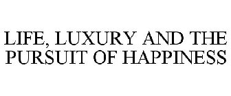 LIFE, LUXURY AND THE PURSUIT OF HAPPINESS