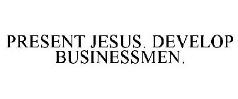 PRESENT JESUS. DEVELOP BUSINESSMEN.