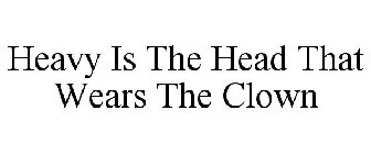 HEAVY IS THE HEAD THAT WEARS THE CLOWN