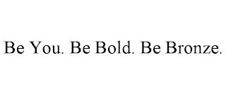 BE YOU. BE BOLD. BE BRONZE.