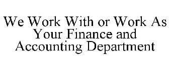 WE WORK WITH OR WORK AS YOUR FINANCE AND ACCOUNTING DEPARTMENT
