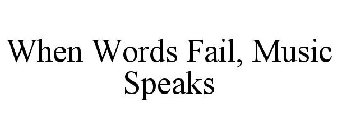 WHEN WORDS FAIL, MUSIC SPEAKS