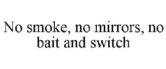 NO SMOKE, NO MIRRORS, NO BAIT & SWITCH