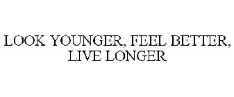 LOOK YOUNGER, FEEL BETTER, LIVE LONGER