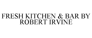 FRESH KITCHEN & BAR BY ROBERT IRVINE