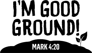 I'M GOOD GROUND! MARK 4:20