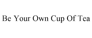 BE YOUR OWN CUP OF TEA