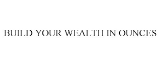 BUILD YOUR WEALTH IN OUNCES