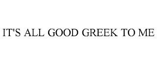 IT'S ALL GOOD GREEK TO ME