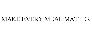 MAKE EVERY MEAL MATTER