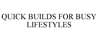 QUICK BUILDS FOR BUSY LIFESTYLES
