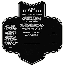 BEE FEARLESS QUEENBEEDISTILLING.COM QUEEN BEE DISTILLING IS FOUNDED ON FRIENDSHIP AND A FASCINATION WITH THE MIGHTY BEE. WE ARE TWO TEXAS GIRLS WHO TAPPED INTO NATURE'S PERFECT ELIXIR TO BRING YOU A S