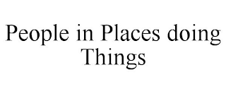 PEOPLE IN PLACES DOING THINGS