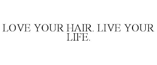 LOVE YOUR HAIR. LIVE YOUR LIFE.