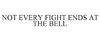 NOT EVERY FIGHT ENDS AT THE BELL