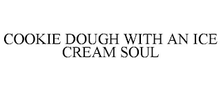 COOKIE DOUGH WITH AN ICE CREAM SOUL