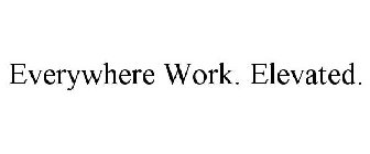 EVERYWHERE WORK. ELEVATED.