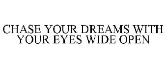 CHASE YOUR DREAMS WITH YOUR EYES WIDE OPEN