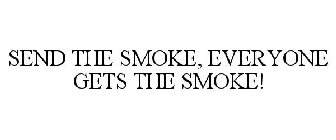 SEND THE SMOKE, EVERYONE GETS THE SMOKE!