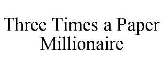 THREE TIMES A PAPER MILLIONAIRE