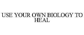 USE YOUR OWN BIOLOGY TO HEAL
