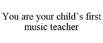 YOU ARE YOUR CHILD'S FIRST MUSIC TEACHER