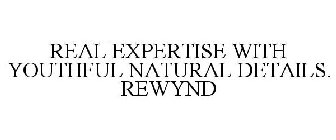 REAL EXPERTISE WITH YOUTHFUL NATURAL DETAILS. REWYND