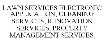 LAWN SERVICES ELECTRONIC APPLICATION, CLEANING SERVICES, RENOVATION SERVICES, PROPERTY MANAGEMENT SERVICES.