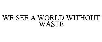 WE SEE A WORLD WITHOUT WASTE