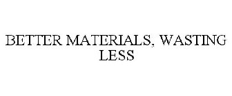 BETTER MATERIALS, WASTING LESS