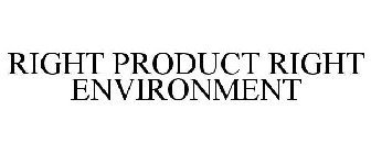 RIGHT PRODUCT RIGHT ENVIRONMENT