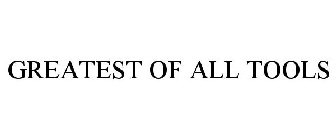 GREATEST OF ALL TOOLS
