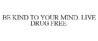 BE KIND TO YOUR MIND. LIVE DRUG FREE.