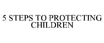5 STEPS TO PROTECTING CHILDREN
