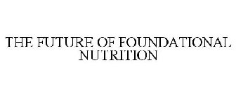 THE FUTURE OF FOUNDATIONAL NUTRITION