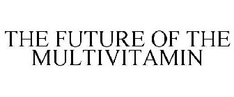 THE FUTURE OF THE MULTIVITAMIN