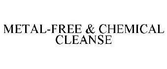 METAL-FREE & CHEMICAL CLEANSE
