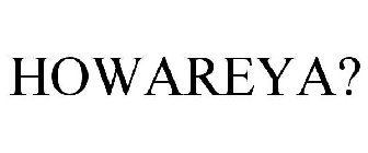HOWAREYA?