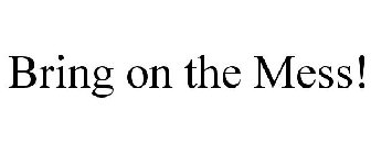 BRING ON THE MESS!