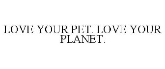LOVE YOUR PET. LOVE YOUR PLANET.