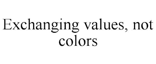 EXCHANGING VALUES, NOT COLORS